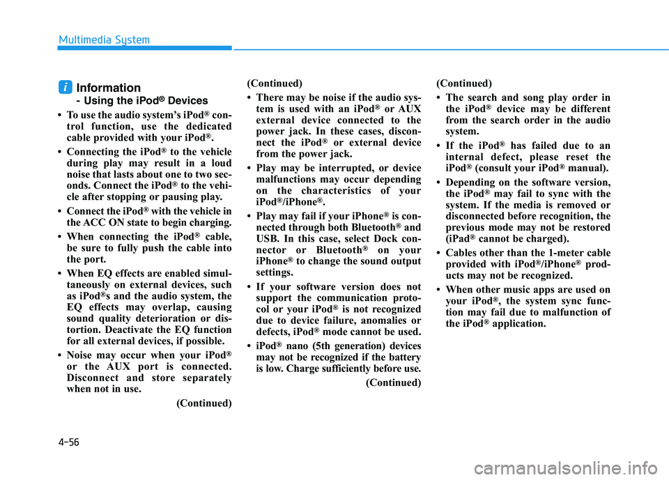 HYUNDAI I30 2020  Owners Manual 4-56
Multimedia System
Information
- Using the iPod®Devices
• To use the audio system’s iPod
®con-
trol function, use the dedicated
cable provided with your iPod
®.
• Connecting the iPod
®to