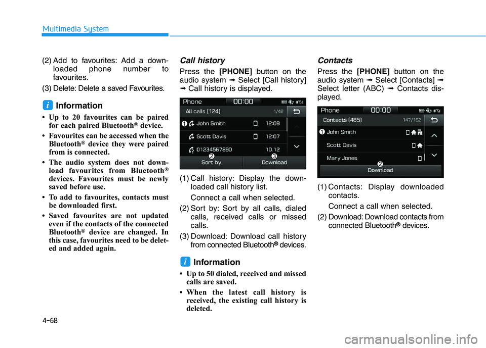 HYUNDAI I30 2020 Owners Manual 4-68
Multimedia System
(2) Add to favourites: Add a down- loaded phone number to
favourites.
(3) Delete: Delete a saved Favourites.
Information
• Up to 20 favourites can be paired for each paired Bl HYUNDAI I30 2020 Owners Manual 4-68
Multimedia System
(2) Add to favourites: Add a down- loaded phone number to
favourites.
(3) Delete: Delete a saved Favourites.
Information
• Up to 20 favourites can be paired for each paired Bl