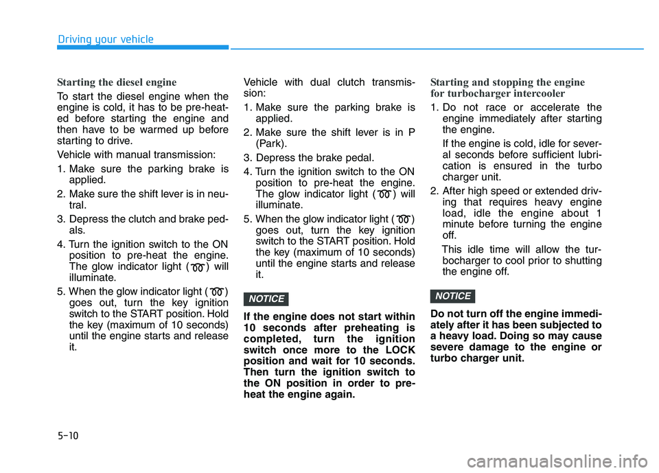 HYUNDAI I30 2020 Owners Manual 5-10
Driving your vehicle
Starting the diesel engine
To start the diesel engine when the
engine is cold, it has to be pre-heat-
ed before starting the engine and
then have to be warmed up before
star HYUNDAI I30 2020 Owners Manual 5-10
Driving your vehicle
Starting the diesel engine
To start the diesel engine when the
engine is cold, it has to be pre-heat-
ed before starting the engine and
then have to be warmed up before
star
