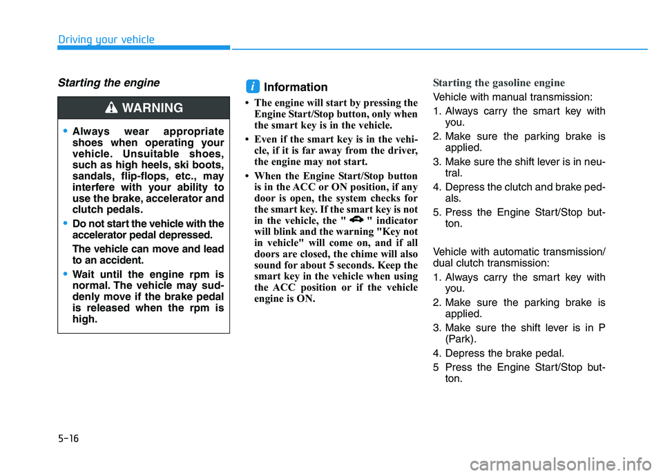 HYUNDAI I30 2020 Owners Manual 5-16
Driving your vehicle
Starting the engine Information
• The engine will start by pressing theEngine Start/Stop button, only when
the smart key is in the vehicle.
• Even if the smart key is in HYUNDAI I30 2020 Owners Manual 5-16
Driving your vehicle
Starting the engine Information
• The engine will start by pressing theEngine Start/Stop button, only when
the smart key is in the vehicle.
• Even if the smart key is in