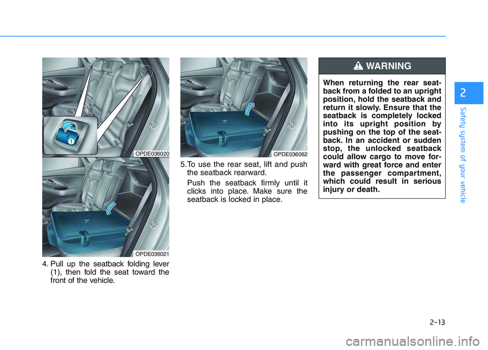 HYUNDAI I30 2020 Owners Guide 2-13
Safety system of your vehicle
4. Pull up the seatback folding lever(1), then fold the seat toward the
front of the vehicle. 5.To use the rear seat, lift and push
the seatback rearward.
Push the s HYUNDAI I30 2020 Owners Guide 2-13
Safety system of your vehicle
4. Pull up the seatback folding lever(1), then fold the seat toward the
front of the vehicle. 5.To use the rear seat, lift and push
the seatback rearward.
Push the s