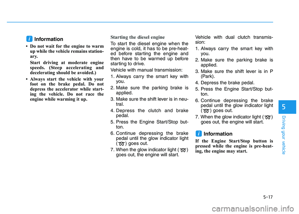 HYUNDAI I30 2020 Owners Manual 5-17
Driving your vehicle
5
Information
• Do not wait for the engine to warmup while the vehicle remains station-
ary.
Start driving at moderate engine
speeds. (Steep accelerating and
decelerating HYUNDAI I30 2020 Owners Manual 5-17
Driving your vehicle
5
Information
• Do not wait for the engine to warmup while the vehicle remains station-
ary.
Start driving at moderate engine
speeds. (Steep accelerating and
decelerating