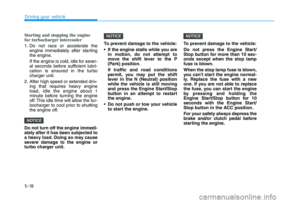 HYUNDAI I30 2020 Owners Manual 5-18
Driving your vehicle
Starting and stopping the engine
for turbocharger intercooler
1. Do not race or accelerate theengine immediately after starting
the engine.
If the engine is cold, idle for se HYUNDAI I30 2020 Owners Manual 5-18
Driving your vehicle
Starting and stopping the engine
for turbocharger intercooler
1. Do not race or accelerate theengine immediately after starting
the engine.
If the engine is cold, idle for se