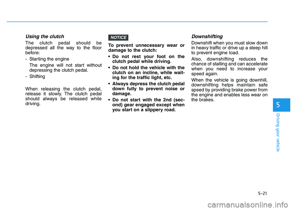 HYUNDAI I30 2020 Owners Manual 5-21
Driving your vehicle
5
Using the clutch
The clutch pedal should be
depressed all the way to the floor
before:
- Starting the engine The engine will not start without
depressing the clutch pedal. HYUNDAI I30 2020 Owners Manual 5-21
Driving your vehicle
5
Using the clutch
The clutch pedal should be
depressed all the way to the floor
before:
- Starting the engine The engine will not start without
depressing the clutch pedal.