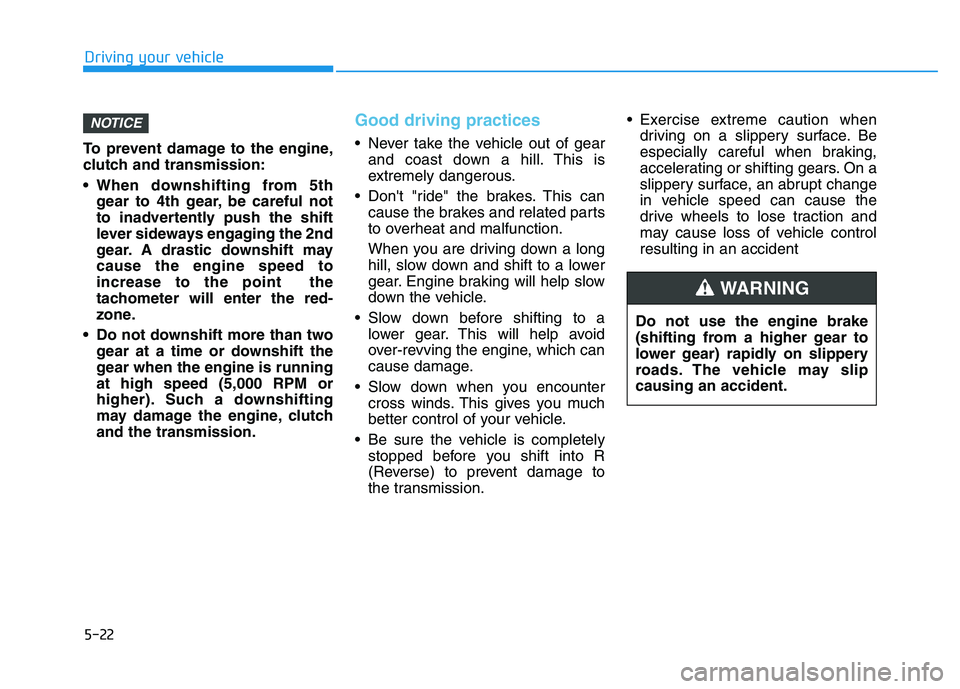 HYUNDAI I30 2020 Owners Manual 5-22
Driving your vehicle
To prevent damage to the engine,
clutch and transmission:
When downshifting from 5th gear to 4th gear, be careful not
to inadvertently push the shift
lever sideways engaging HYUNDAI I30 2020 Owners Manual 5-22
Driving your vehicle
To prevent damage to the engine,
clutch and transmission:
When downshifting from 5th gear to 4th gear, be careful not
to inadvertently push the shift
lever sideways engaging
