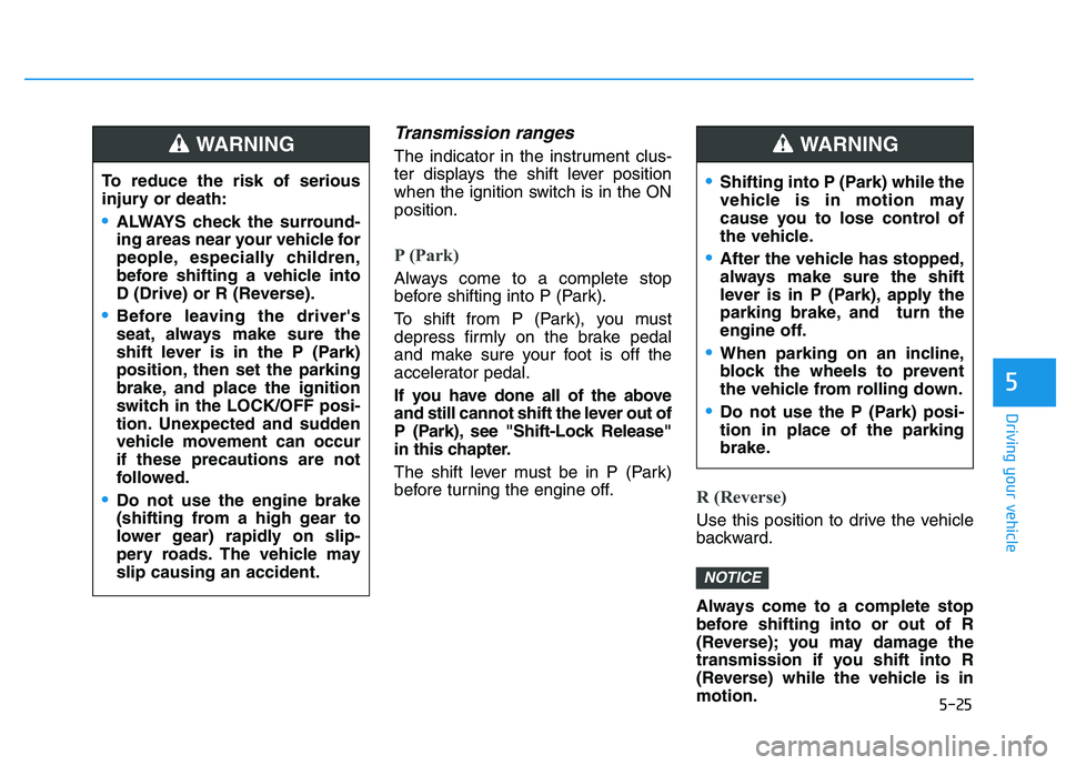 HYUNDAI I30 2020 Owners Manual 5-25
Driving your vehicle
5
Transmission ranges
The indicator in the instrument clus-
ter displays the shift lever position
when the ignition switch is in the ON
position.
P (Park)
Always come to a c HYUNDAI I30 2020 Owners Manual 5-25
Driving your vehicle
5
Transmission ranges
The indicator in the instrument clus-
ter displays the shift lever position
when the ignition switch is in the ON
position.
P (Park)
Always come to a c