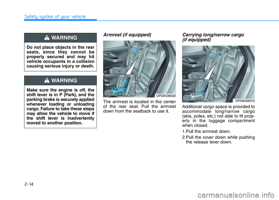 HYUNDAI I30 2020  Owners Manual 2-14
Armrest (if equipped)
The armrest is located in the center
of the rear seat. Pull the armrest
down from the seatback to use it.
Carrying long/narrow cargo (if equipped)
Additional cargo space is 