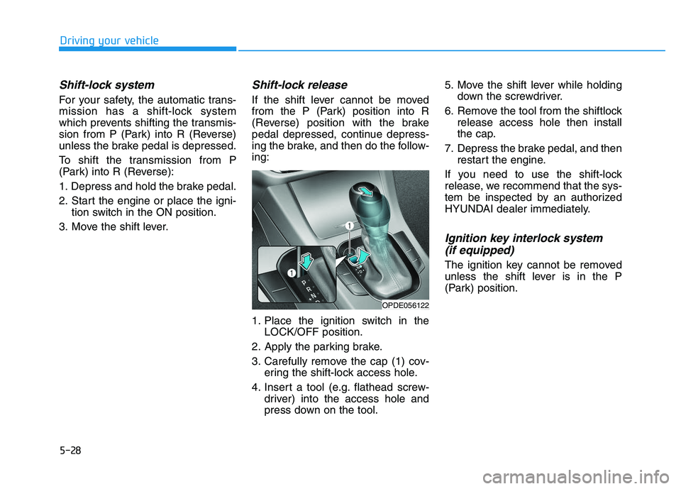 HYUNDAI I30 2020 Owners Manual 5-28
Driving your vehicle
Shift-lock system
For your safety, the automatic trans-
mission has a shift-lock system
which prevents shifting the transmis-
sion from P (Park) into R (Reverse)
unless the HYUNDAI I30 2020 Owners Manual 5-28
Driving your vehicle
Shift-lock system
For your safety, the automatic trans-
mission has a shift-lock system
which prevents shifting the transmis-
sion from P (Park) into R (Reverse)
unless the
