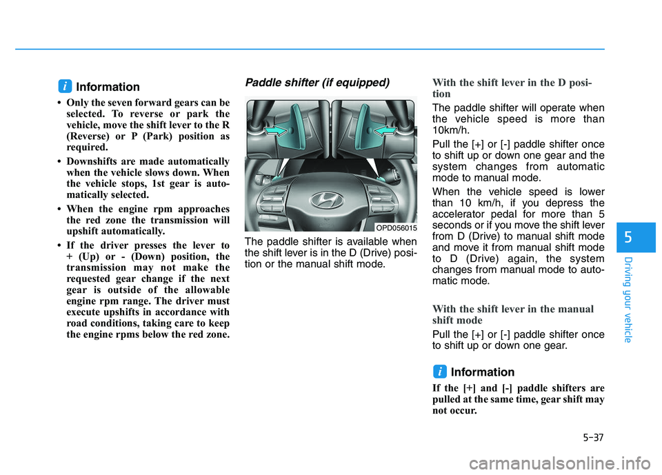 HYUNDAI I30 2020  Owners Manual 5-37
Driving your vehicle
5
Information 
• Only the seven forward gears can beselected. To reverse or park the
vehicle, move the shift lever to the R
(Reverse) or P (Park) position as
required.
• 