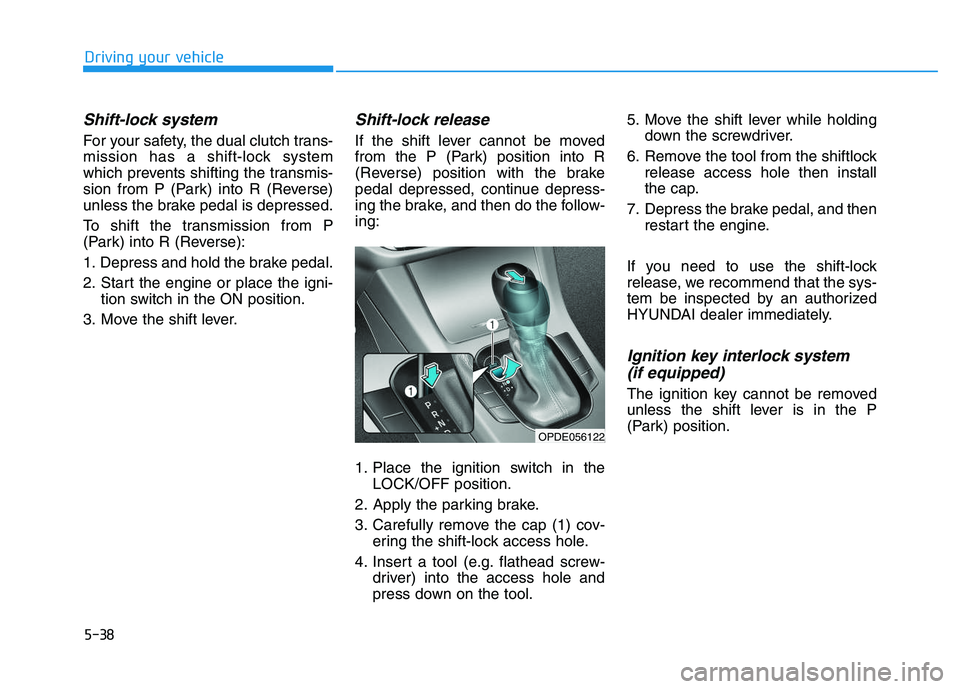 HYUNDAI I30 2020  Owners Manual 5-38
Driving your vehicle
Shift-lock system 
For your safety, the dual clutch trans-
mission has a shift-lock system
which prevents shifting the transmis-
sion from P (Park) into R (Reverse)
unless th