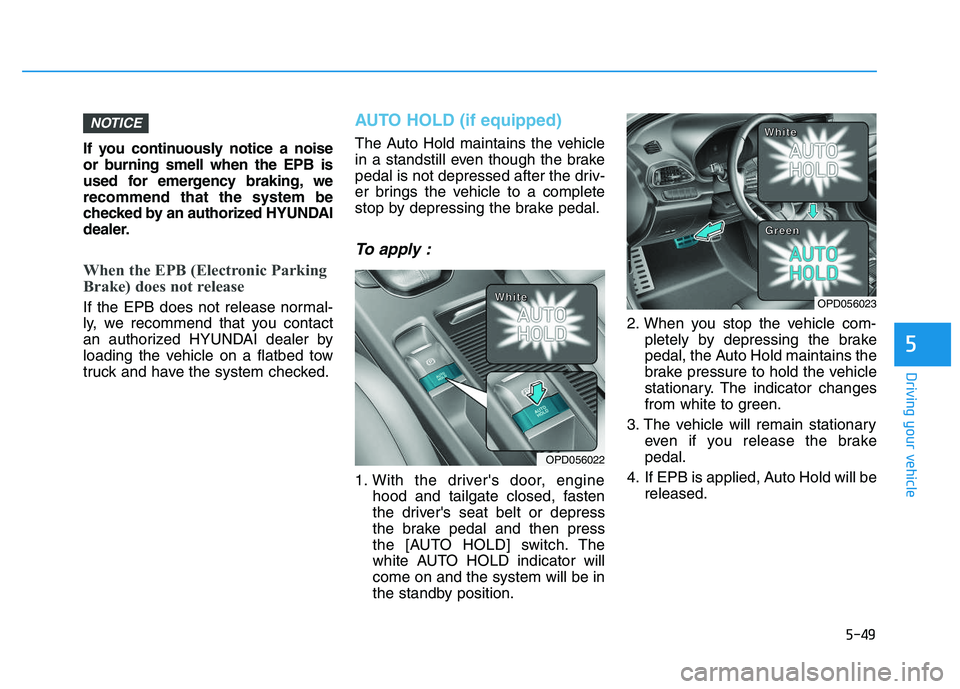 HYUNDAI I30 2020 Owners Manual 5-49
Driving your vehicle
5
If you continuously notice a noise
or burning smell when the EPB is
used for emergency braking, we
recommend that the system be
checked by an authorized HYUNDAI
dealer.
Whe HYUNDAI I30 2020 Owners Manual 5-49
Driving your vehicle
5
If you continuously notice a noise
or burning smell when the EPB is
used for emergency braking, we
recommend that the system be
checked by an authorized HYUNDAI
dealer.
Whe