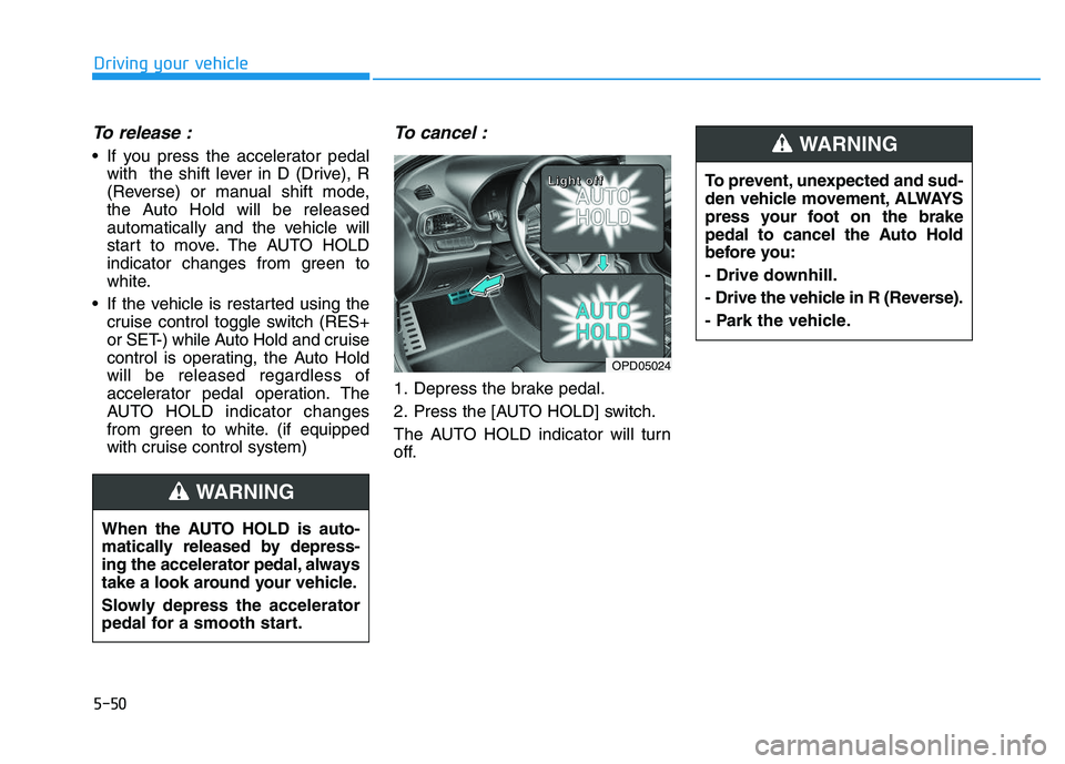 HYUNDAI I30 2020 Owners Manual 5-50
Driving your vehicle
To release :
If you press the accelerator pedalwith the shift lever in D (Drive), R
(Reverse) or manual shift mode,
the Auto Hold will be released
automatically and the veh HYUNDAI I30 2020 Owners Manual 5-50
Driving your vehicle
To release :
If you press the accelerator pedalwith the shift lever in D (Drive), R
(Reverse) or manual shift mode,
the Auto Hold will be released
automatically and the veh