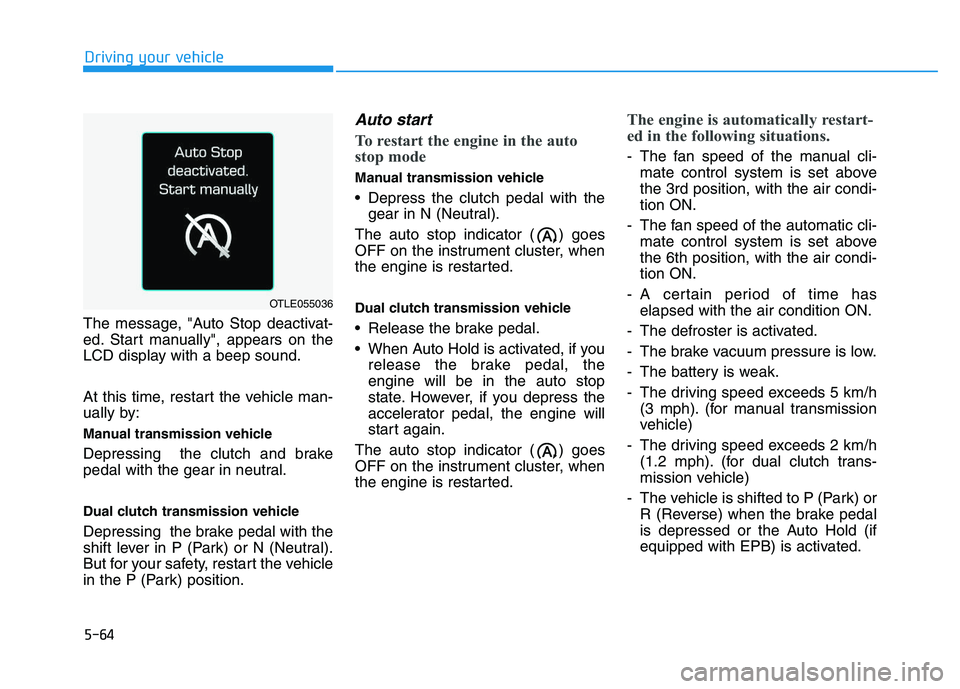 HYUNDAI I30 2020 Owners Manual 5-64
Driving your vehicle
The message, "Auto Stop deactivat-
ed. Start manually", appears on the
LCD display with a beep sound.
At this time, restart the vehicle man-
ually by:
Manual transmission veh HYUNDAI I30 2020 Owners Manual 5-64
Driving your vehicle
The message, "Auto Stop deactivat-
ed. Start manually", appears on the
LCD display with a beep sound.
At this time, restart the vehicle man-
ually by:
Manual transmission veh