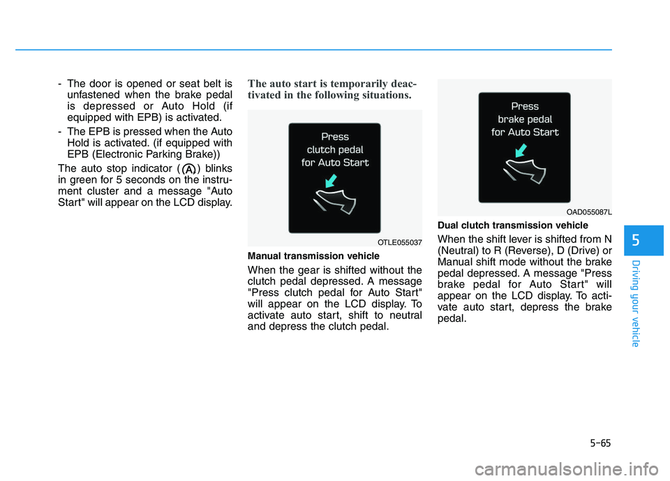 HYUNDAI I30 2020 Owners Manual 5-65
Driving your vehicle
5
- The door is opened or seat belt isunfastened when the brake pedal
is depressed or Auto Hold (if
equipped with EPB) is activated.
- The EPB is pressed when the Auto Hold i HYUNDAI I30 2020 Owners Manual 5-65
Driving your vehicle
5
- The door is opened or seat belt isunfastened when the brake pedal
is depressed or Auto Hold (if
equipped with EPB) is activated.
- The EPB is pressed when the Auto Hold i