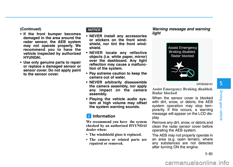 HYUNDAI I30 2020 Owners Manual 5-83
Driving your vehicle
5
(Continued)
If the front bumper becomesdamaged in the area around the
radar sensor, the AEB system
may not operate properly. We
recommend you to have the
vehicle inspected HYUNDAI I30 2020 Owners Manual 5-83
Driving your vehicle
5
(Continued)
If the front bumper becomesdamaged in the area around the
radar sensor, the AEB system
may not operate properly. We
recommend you to have the
vehicle inspected