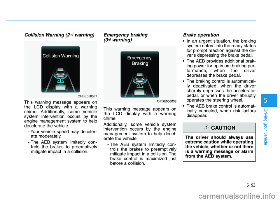 HYUNDAI I30 2020 Owners Manual 5-93
Driving your vehicle
5
Collision Warning (2ndwarning)
This warning message appears on
the LCD display with a warning
chime. Additionally, some vehicle
system intervention occurs by the
engine ma HYUNDAI I30 2020 Owners Manual 5-93
Driving your vehicle
5
Collision Warning (2ndwarning)
This warning message appears on
the LCD display with a warning
chime. Additionally, some vehicle
system intervention occurs by the
engine ma