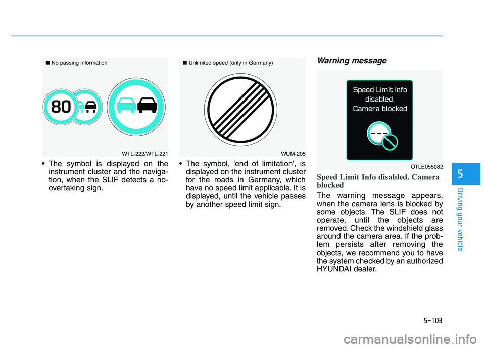 HYUNDAI I30 2020 Owners Manual 5-103
Driving your vehicle
5
The symbol is displayed on theinstrument cluster and the naviga-
tion, when the SLIF detects a no-
overtaking sign. The symbol, end of limitation, is
displayed on the HYUNDAI I30 2020 Owners Manual 5-103
Driving your vehicle
5
The symbol is displayed on theinstrument cluster and the naviga-
tion, when the SLIF detects a no-
overtaking sign. The symbol, end of limitation, is
displayed on the