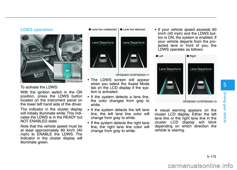HYUNDAI I30 2020 Owners Manual 5-115
Driving your vehicle
5
LDWS operation
To activate the LDWS:
With the ignition switch in the ON
position, press the LDWS button
located on the instrument panel on
the lower left hand side of the HYUNDAI I30 2020 Owners Manual 5-115
Driving your vehicle
5
LDWS operation
To activate the LDWS:
With the ignition switch in the ON
position, press the LDWS button
located on the instrument panel on
the lower left hand side of the