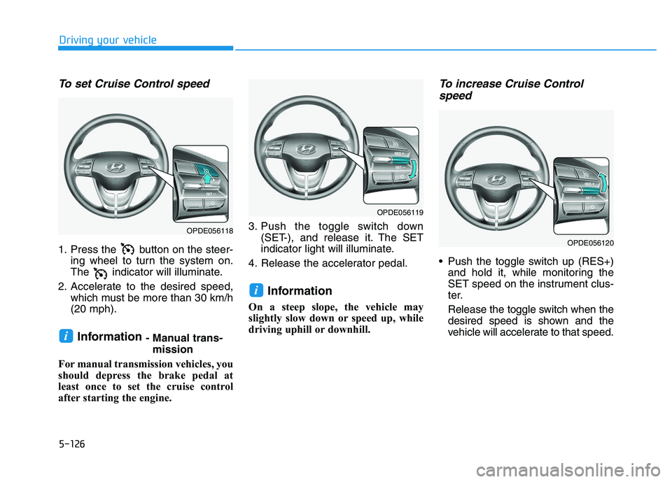 HYUNDAI I30 2020 Owners Manual 5-126
Driving your vehicle
To set Cruise Control speed
1. Press the button on the steer-ing wheel to turn the system on.
The indicator will illuminate.
2. Accelerate to the desired speed, which mus HYUNDAI I30 2020 Owners Manual 5-126
Driving your vehicle
To set Cruise Control speed
1. Press the button on the steer-ing wheel to turn the system on.
The indicator will illuminate.
2. Accelerate to the desired speed, which mus