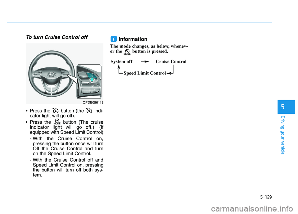 HYUNDAI I30 2020 Owners Manual 5-129
Driving your vehicle
5
To turn Cruise Control off
Press the button (the indi-cator light will go off).
Press the button (The cruise indicator light will go off.). (if
equipped with Speed Li HYUNDAI I30 2020 Owners Manual 5-129
Driving your vehicle
5
To turn Cruise Control off
Press the button (the indi-cator light will go off).
Press the button (The cruise indicator light will go off.). (if
equipped with Speed Li