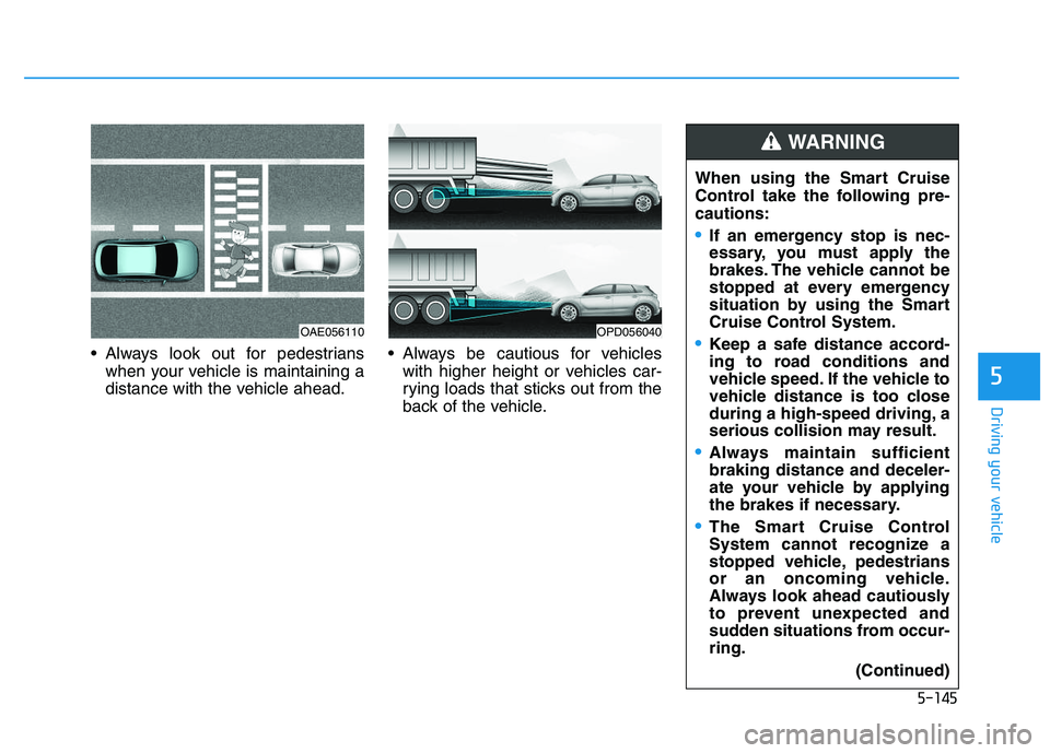 HYUNDAI I30 2020 Owners Manual 5-145
Driving your vehicle
5
Always look out for pedestrianswhen your vehicle is maintaining a
distance with the vehicle ahead. Always be cautious for vehicles
with higher height or vehicles car-
ry HYUNDAI I30 2020 Owners Manual 5-145
Driving your vehicle
5
Always look out for pedestrianswhen your vehicle is maintaining a
distance with the vehicle ahead. Always be cautious for vehicles
with higher height or vehicles car-
ry