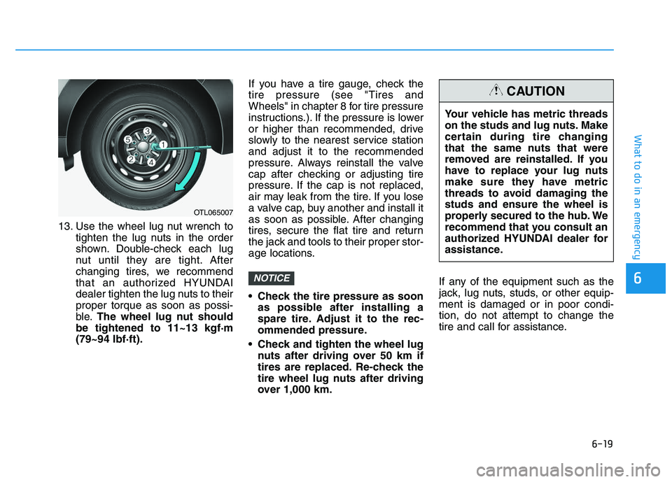 HYUNDAI I30 2020 Owners Manual 6-19
What to do in an emergency
6
13. Use the wheel lug nut wrench totighten the lug nuts in the order
shown. Double-check each lug
nut until they are tight. After
changing tires, we recommend
that an HYUNDAI I30 2020 Owners Manual 6-19
What to do in an emergency
6
13. Use the wheel lug nut wrench totighten the lug nuts in the order
shown. Double-check each lug
nut until they are tight. After
changing tires, we recommend
that an