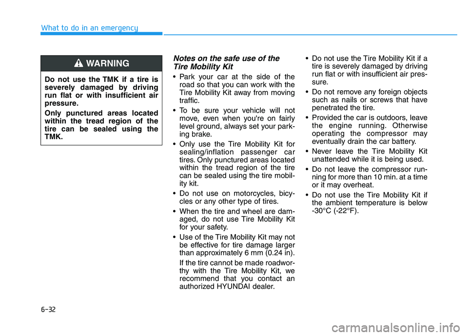 HYUNDAI I30 2020 Owners Manual 6-32
Notes on the safe use of theTire Mobility Kit
Park your car at the side of the
road so that you can work with the
Tire Mobility Kit away from moving
traffic.
To be sure your vehicle will not mo HYUNDAI I30 2020 Owners Manual 6-32
Notes on the safe use of theTire Mobility Kit
Park your car at the side of the
road so that you can work with the
Tire Mobility Kit away from moving
traffic.
To be sure your vehicle will not mo