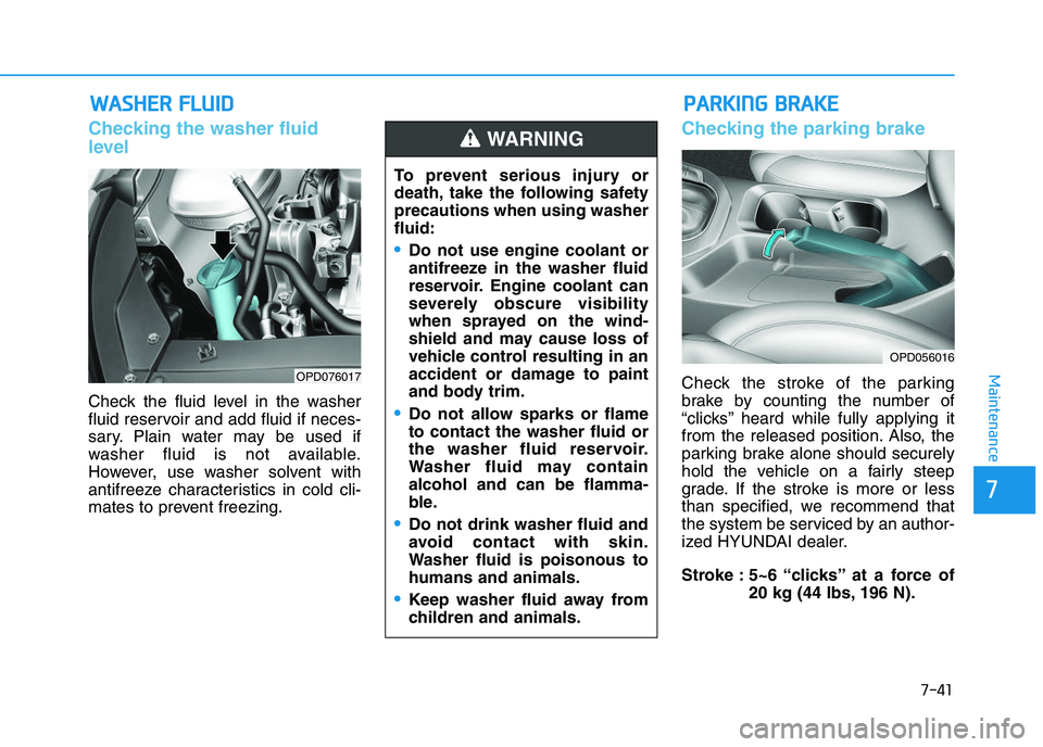 HYUNDAI I30 2020 Owners Manual 7-41
7
Maintenance
W
W A
A S
S H
H E
E R
R
F
F L
L U
U I
I D
D
Checking the washer fluid
level
Check the fluid level in the washer
fluid reservoir and add fluid if neces-
sary. Plain water may b HYUNDAI I30 2020 Owners Manual 7-41
7
Maintenance
W
W A
A S
S H
H E
E R
R
F
F L
L U
U I
I D
D
Checking the washer fluid
level
Check the fluid level in the washer
fluid reservoir and add fluid if neces-
sary. Plain water may b