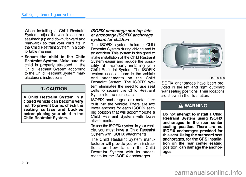 HYUNDAI I30 2020 Workshop Manual 2-38
Safety system of your vehicleWhen installing a Child Restraint
System, adjust the vehicle seat and
seatback (up and down, forward and
rearward) so that your child fits in
the Child Restraint Syst HYUNDAI I30 2020 Workshop Manual 2-38
Safety system of your vehicleWhen installing a Child Restraint
System, adjust the vehicle seat and
seatback (up and down, forward and
rearward) so that your child fits in
the Child Restraint Syst