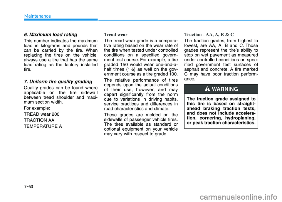 HYUNDAI I30 2020 Owners Manual 7-60
Maintenance
6. Maximum load rating
This number indicates the maximum
load in kilograms and pounds that
can be carried by the tire. When
replacing the tires on the vehicle,
always use a tire that HYUNDAI I30 2020 Owners Manual 7-60
Maintenance
6. Maximum load rating
This number indicates the maximum
load in kilograms and pounds that
can be carried by the tire. When
replacing the tires on the vehicle,
always use a tire that