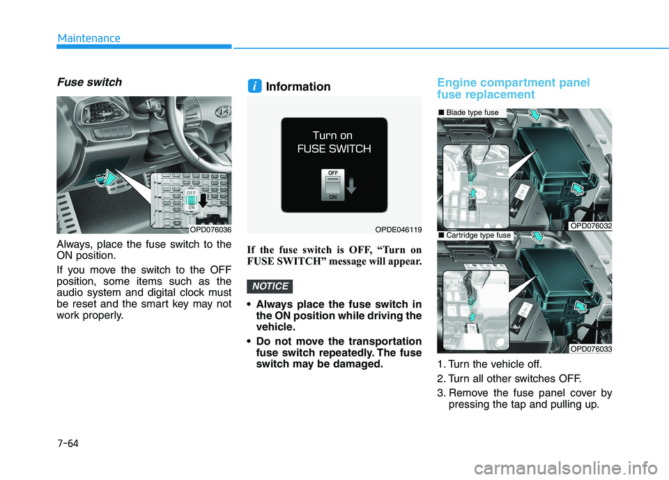 HYUNDAI I30 2020  Owners Manual 7-64
Maintenance
Fuse switch
Always, place the fuse switch to the
ON position.
If you move the switch to the OFF
position, some items such as the
audio system and digital clock must
be reset and the s