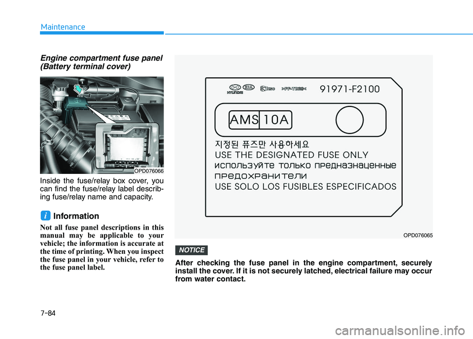 HYUNDAI I30 2020 Owners Manual 7-84
Maintenance
Engine compartment fuse panel(Battery terminal cover)
Inside the fuse/relay box cover, you
can find the fuse/relay label describ-
ing fuse/relay name and capacity.
Information
Not all HYUNDAI I30 2020 Owners Manual 7-84
Maintenance
Engine compartment fuse panel(Battery terminal cover)
Inside the fuse/relay box cover, you
can find the fuse/relay label describ-
ing fuse/relay name and capacity.
Information
Not all