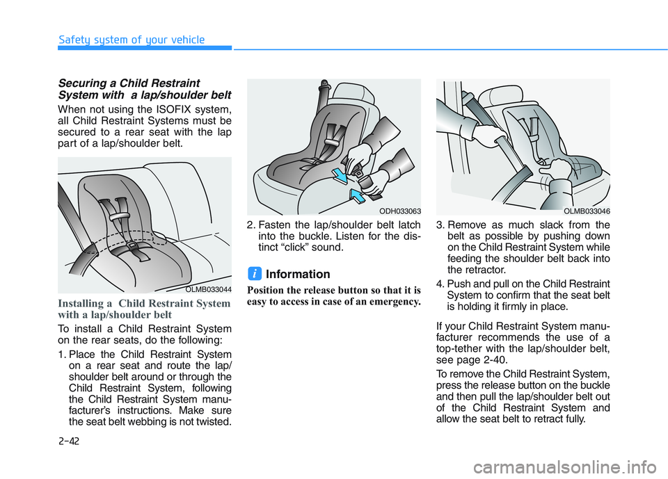 HYUNDAI I30 2020 Repair Manual 2-42
Safety system of your vehicle
Securing a Child RestraintSystem with a lap/shoulder belt
When not using the ISOFIX system,
all Child Restraint Systems must be
secured to a rear seat with the lap
HYUNDAI I30 2020 Repair Manual 2-42
Safety system of your vehicle
Securing a Child RestraintSystem with a lap/shoulder belt
When not using the ISOFIX system,
all Child Restraint Systems must be
secured to a rear seat with the lap