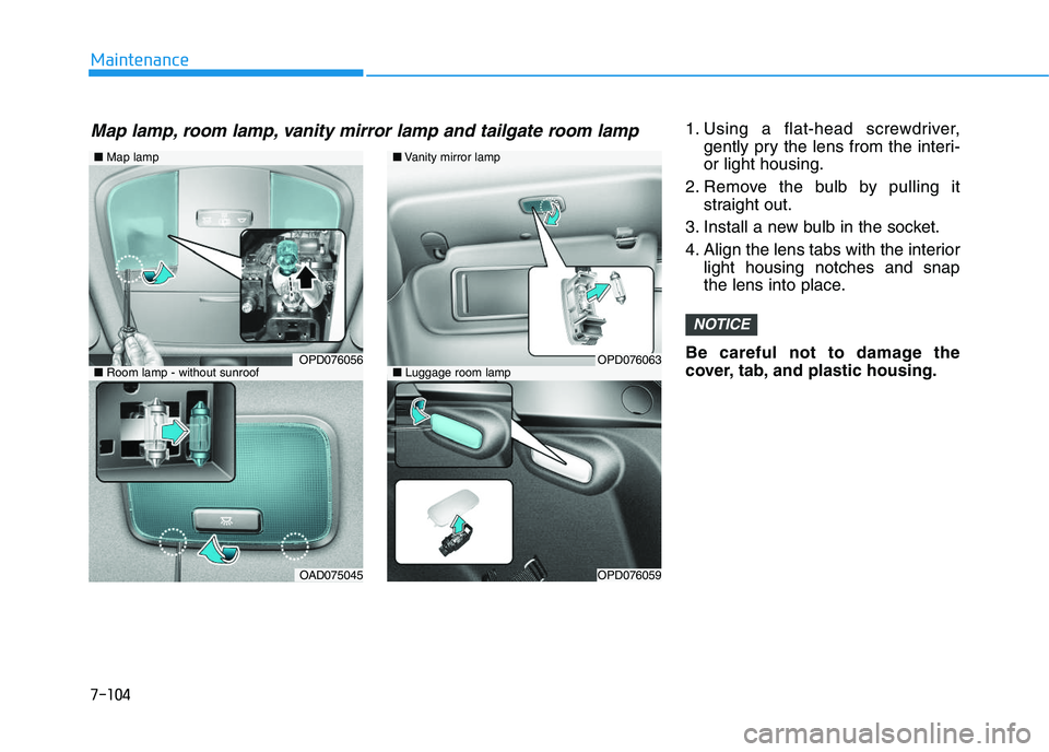 HYUNDAI I30 2020 Owners Manual 7-104
Maintenance1. Using a flat-head screwdriver,gently pry the lens from the interi-
or light housing.
2. Remove the bulb by pulling it straight out.
3. Install a new bulb in the socket.
4. Align th HYUNDAI I30 2020 Owners Manual 7-104
Maintenance1. Using a flat-head screwdriver,gently pry the lens from the interi-
or light housing.
2. Remove the bulb by pulling it straight out.
3. Install a new bulb in the socket.
4. Align th