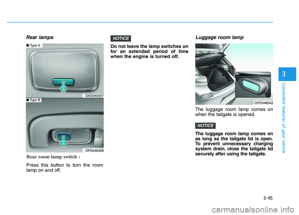 HYUNDAI I30 2020  Owners Manual 3-95
Convenient features of your vehicle
3
Rear lamps
Do not leave the lamp switches on
for an extended period of time
when the engine is turned off.
Luggage room lamp
The luggage room lamp comes on
w