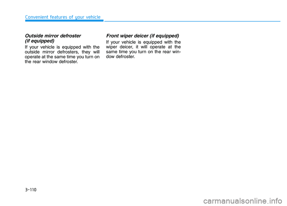 HYUNDAI I30 2019 Owners Manual 3-110
Convenient features of your vehicle
Outside mirror defroster (if equipped)
If your vehicle is equipped with the
outside mirror defrosters, they will
operate at the same time you turn on
the rear HYUNDAI I30 2019 Owners Manual 3-110
Convenient features of your vehicle
Outside mirror defroster (if equipped)
If your vehicle is equipped with the
outside mirror defrosters, they will
operate at the same time you turn on
the rear