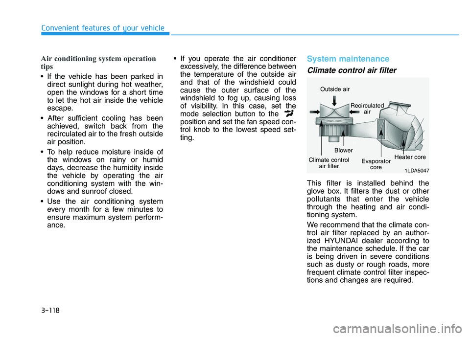 HYUNDAI I30 2019  Owners Manual 3-118
Convenient features of your vehicle
Air conditioning system operation
tips
 If the vehicle has been parked indirect sunlight during hot weather,
open the windows for a short time
to let the hot 