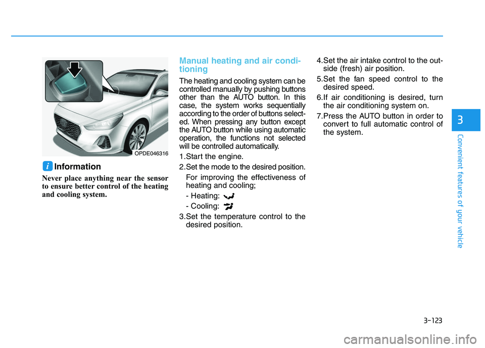 HYUNDAI I30 2019  Owners Manual 3-123
Convenient features of your vehicle
3
Information 
Never place anything near the sensor
to ensure better control of the heating
and cooling system.
Manual heating and air condi-
tioning
The heat
