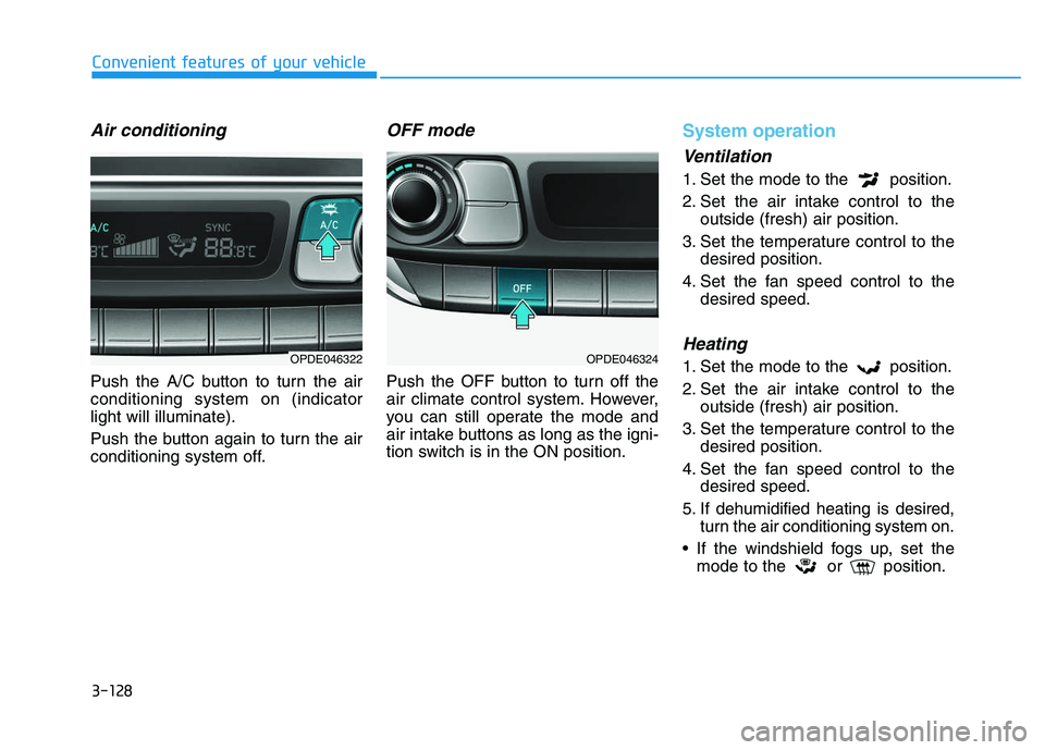 HYUNDAI I30 2019  Owners Manual 3-128
Convenient features of your vehicle
Air conditioning
Push the A/C button to turn the air
conditioning system on (indicator
light will illuminate).
Push the button again to turn the air
condition