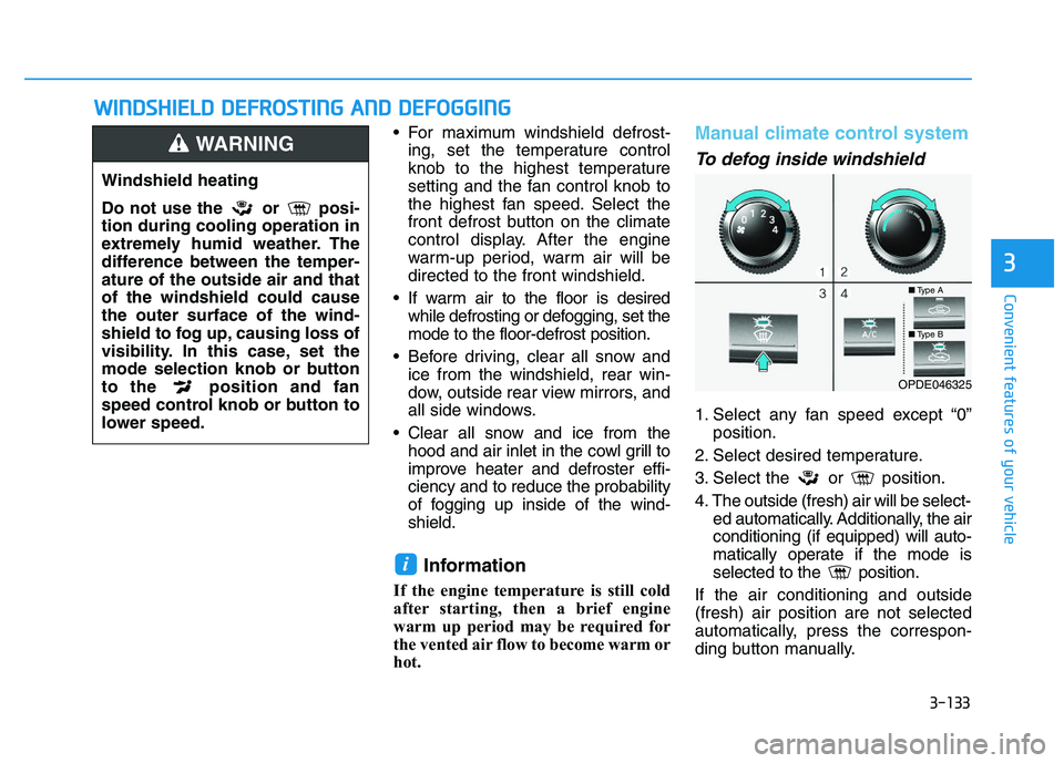 HYUNDAI I30 2019  Owners Manual 3-133
Convenient features of your vehicle
 For maximum windshield defrost-ing, set the temperature control
knob to the highest temperature
setting and the fan control knob to
the highest fan speed. Se