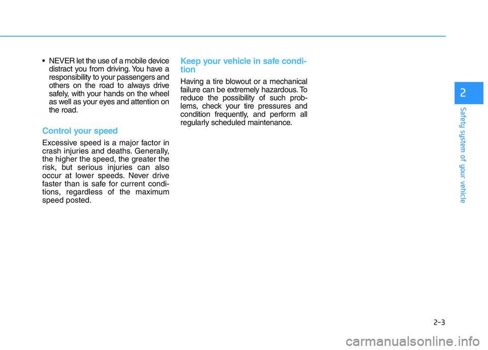 HYUNDAI I30 2019 Owners Manual 2-3
Safety system of your vehicle
NEVER let the use of a mobile devicedistract you from driving. You have a
responsibility to your passengers and
others on the road to always drive
safely, with your HYUNDAI I30 2019 Owners Manual 2-3
Safety system of your vehicle
NEVER let the use of a mobile devicedistract you from driving. You have a
responsibility to your passengers and
others on the road to always drive
safely, with your