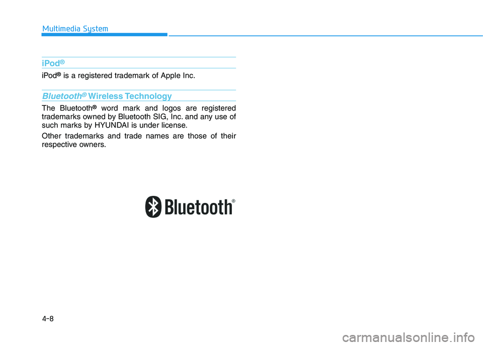 HYUNDAI I30 2019  Owners Manual 4-8
Multimedia System
iPod®
iPod®is a registered trademark of Apple Inc.
Bluetooth®Wireless Technology
The Bluetooth®word mark and logos are registered
trademarks owned by Bluetooth SIG, Inc. and 