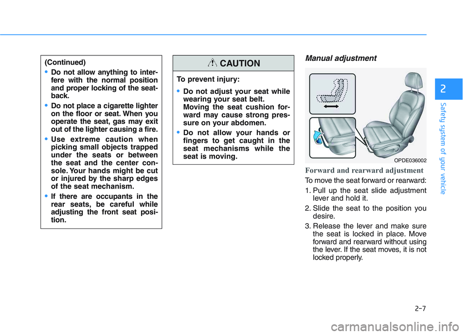 HYUNDAI I30 2019  Owners Manual 2-7
Safety system of your vehicle
Manual adjustment 
Forward and rearward adjustment 
To move the seat forward or rearward:
1. Pull up the seat slide adjustmentlever and hold it.
2. Slide the seat to 