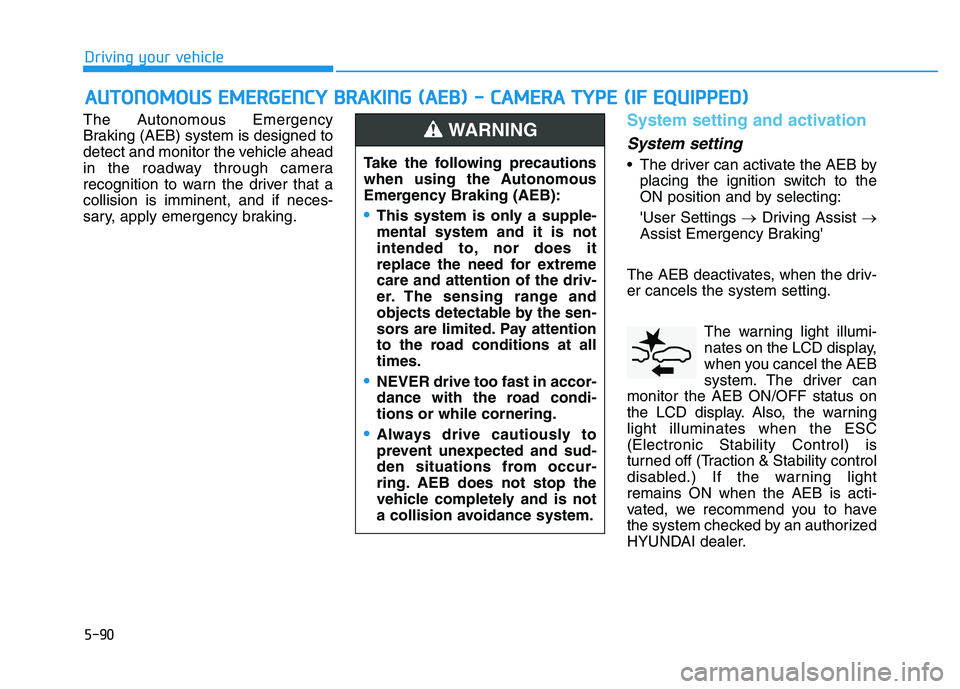 HYUNDAI I30 2019 Owners Manual 5-90
Driving your vehicle
The Autonomous Emergency
Braking (AEB) system is designed to
detect and monitor the vehicle ahead
in the roadway through camera
recognition to warn the driver that a
collisio HYUNDAI I30 2019 Owners Manual 5-90
Driving your vehicle
The Autonomous Emergency
Braking (AEB) system is designed to
detect and monitor the vehicle ahead
in the roadway through camera
recognition to warn the driver that a
collisio
