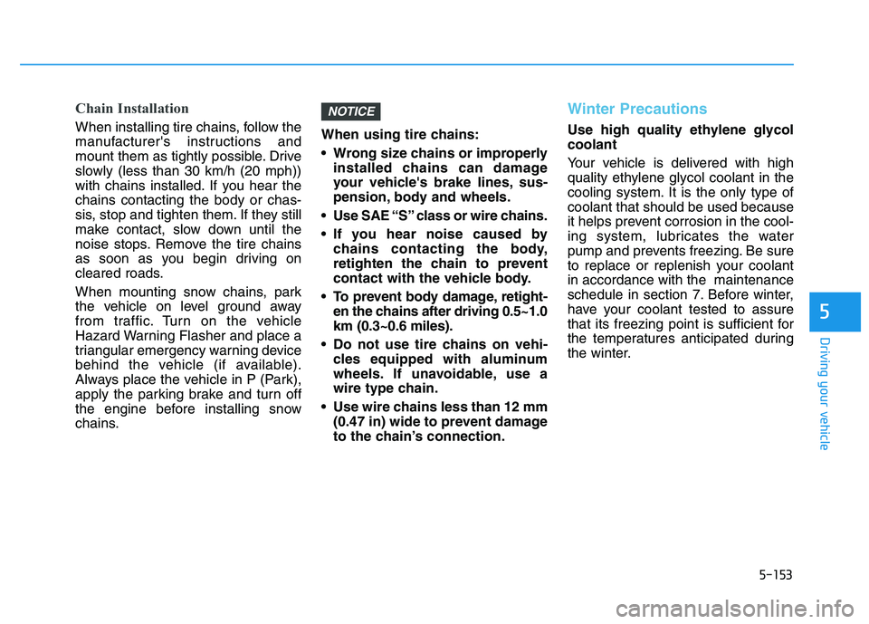 HYUNDAI I30 2019  Owners Manual 5-153
Driving your vehicle
5
Chain Installation
When installing tire chains, follow the
manufacturers instructions and
mount them as tightly possible. Drive
slowly (less than 30 km/h (20 mph))
with c