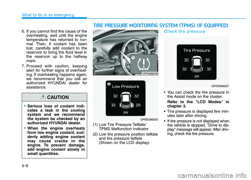 HYUNDAI I30 2019  Owners Manual 6-8
What to do in an emergency
6. If you cannot find the cause of the overheating, wait until the engine
temperature has returned to nor-
mal. Then, if coolant has been
lost, carefully add coolant to 