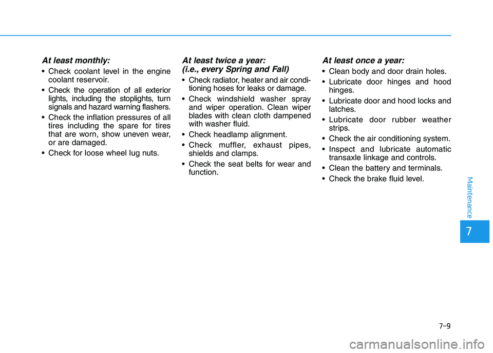 HYUNDAI I30 2019  Owners Manual 7-9
7
Maintenance
At least monthly:
 Check coolant level in the enginecoolant reservoir.
 Check the operation of all exterior lights, including the stoplights, turn
signals and hazard warning flashers