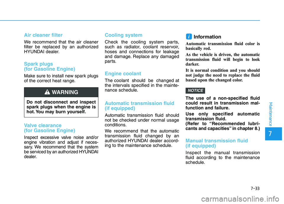 HYUNDAI I30 2019 Owners Manual 7-33
7
Maintenance
Air cleaner filter
We recommend that the air cleaner
filter be replaced by an authorized
HYUNDAI dealer.
Spark plugs
(for Gasoline Engine)
Make sure to install new spark plugs
of th HYUNDAI I30 2019 Owners Manual 7-33
7
Maintenance
Air cleaner filter
We recommend that the air cleaner
filter be replaced by an authorized
HYUNDAI dealer.
Spark plugs
(for Gasoline Engine)
Make sure to install new spark plugs
of th