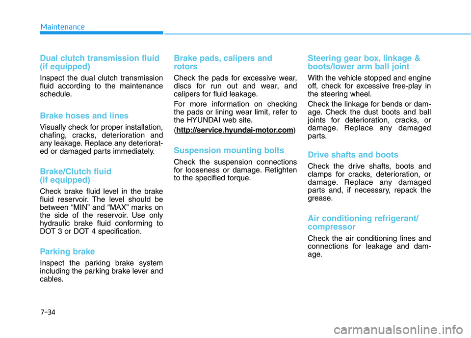 HYUNDAI I30 2019 Owners Manual 7-34
Maintenance
Dual clutch transmission fluid
(if equipped)
Inspect the dual clutch transmission
fluid according to the maintenance
schedule.
Brake hoses and lines
Visually check for proper installa HYUNDAI I30 2019 Owners Manual 7-34
Maintenance
Dual clutch transmission fluid
(if equipped)
Inspect the dual clutch transmission
fluid according to the maintenance
schedule.
Brake hoses and lines
Visually check for proper installa