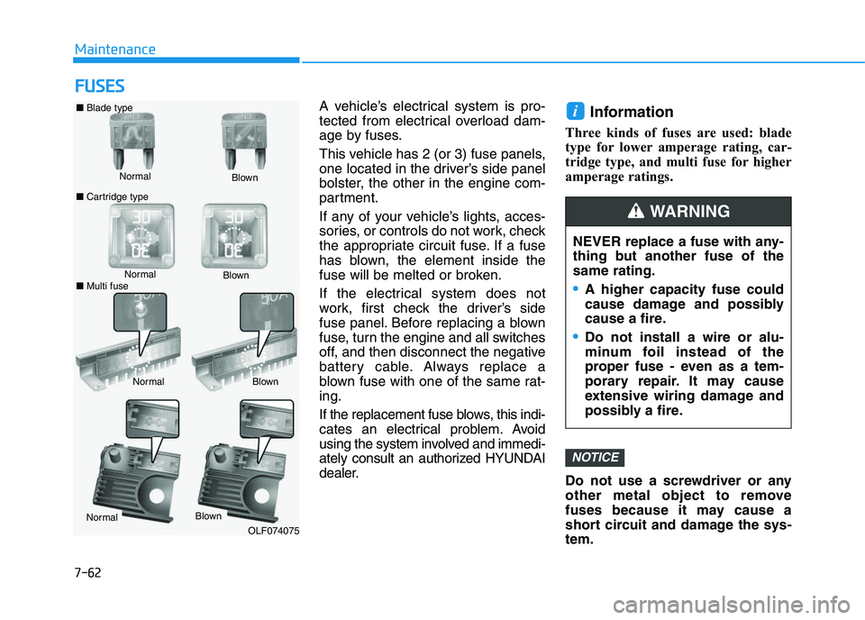 HYUNDAI I30 2019  Owners Manual 7-62
Maintenance
F
F U
U S
S E
E S
S
A vehicle’s electrical system is pro-
tected from electrical overload dam-
age by fuses.
This vehicle has 2 (or 3) fuse panels,
one located in the driver’s sid